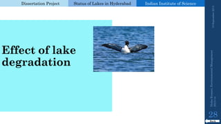 Dissertation Project 
Status of Lakes in Hyderabad 
Indian Instituteof Science 
Effect of lake degradation 
19 September 2014 
28 
Back 
Nisha Kumari, Environmental Management 
2013-14 
 