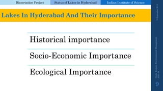Dissertation Project 
Status of Lakes in Hyderabad 
Indian Instituteof Science 
19 September 2014 
Nisha Kumari, Environmental Management 
2013-14 
9 
Lakes In Hyderabad And Their Importance 
Historical importance 
Socio-Economic Importance 
Ecological Importance  