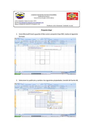 Proyecto triqui
1. Inicie Microsoft Excel y guarde el libro como: proyecto triqui 903, realice el siguiente
formato.
2. Seleccione la cuadricula y cambie a las siguientes propiedades; tamaño de fuente 48.
 