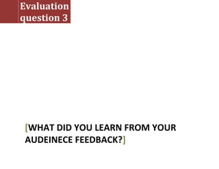 Evaluation
question 3
[WHAT DID YOU LEARN FROM YOUR
AUDEINECE FEEDBACK?]
 