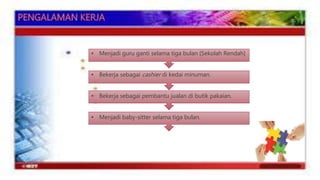  Menjadi guru ganti selama tiga bulan [Sekolah Rendah] 
 Bekerja sebagai cashier di kedai minuman. 
 Bekerja sebagai pembantu jualan di butik pakaian. 
 Menjadi baby-sitter selama tiga bulan. 
 