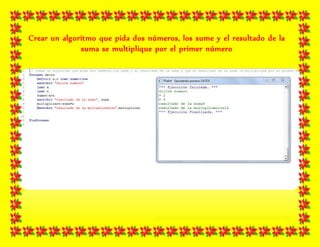 Crear un algoritmo que pida dos números, los sume y el resultado de la
suma se multiplique por el primer número