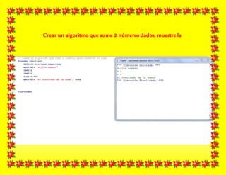 Crear un algoritmo que sume 2 números dados, muestre la
suma