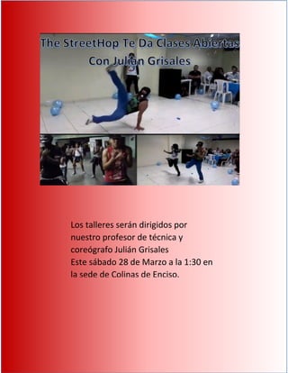 Los talleres serán dirigidos por
nuestro profesor de técnica y
coreógrafo Julián Grisales
Este sábado 28 de Marzo a la 1:30 en
la sede de Colinas de Enciso.
 