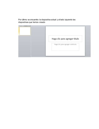 Por último se encuentra la diapositiva actual y al lado izquierdo las
diapositivas que hemos creado
 