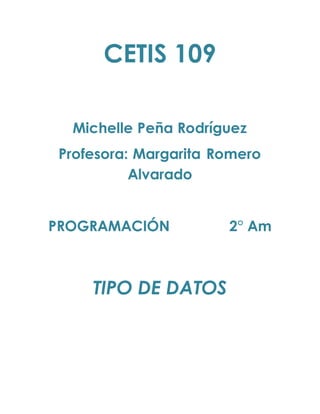 CETIS 109
Michelle Peña Rodríguez
Profesora: Margarita Romero
Alvarado
PROGRAMACIÓN 2° Am
TIPO DE DATOS
 
