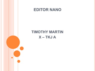 EDITOR NANO
TIMOTHY MARTIN
X – TKJ A
 
