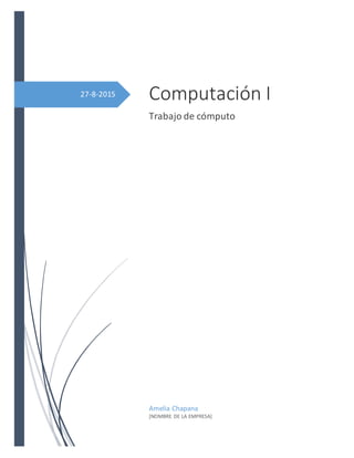 27-8-2015 Computación I
Trabajo de cómputo
Amelia Chapana
[NOMBRE DE LA EMPRESA]
 