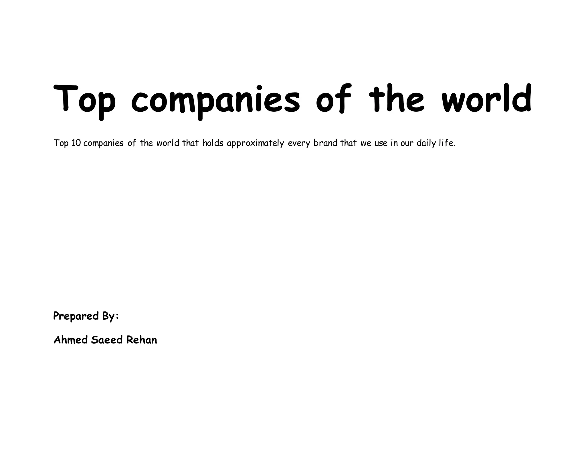 Top companies of the world
Top 10 companies of the world that holds approximately every brand that we use in our daily life.
Prepared By:
Ahmed Saeed Rehan