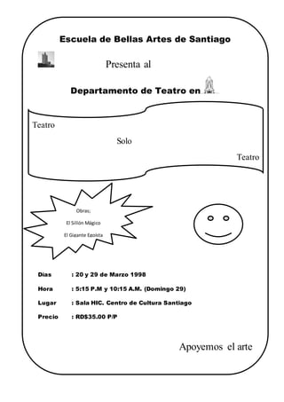 Escuela de Bellas Artes de Santiago
Presenta al
Departamento de Teatro en
Días : 20 y 29 de Marzo 1998
Hora : 5:15 P.M y 10:15 A.M. (Domingo 29)
Lugar : Sala HIC. Centro de Cultura Santiago
Precio : RD$35.00 P/P
Apoyemos el arte
Teatro
Solo
Teatro
Obras;
El Sillón Mágico
El Gigante Egoísta
 