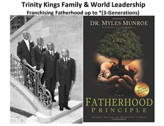 Trinity Kings Family & World Leadership
Franchising Fatherhood up to *(3-Generations)
 
