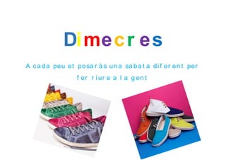 Dimecr es
A c a da peu et posa r à s un a sa ba t a di f er en t per
f er r i ur e a l a g en t
 