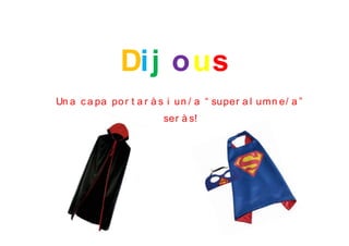 Dij ous
Un a c a pa por t a r à s i un / a “ super a l umn e/ a ”
ser à s!
 