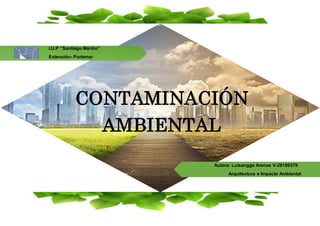 CONTAMINACIÓN
AMBIENTAL
I.U.P “Santiago Mariño”
Extensión- Porlamar
Autora: Luisangge Arenas V-28189379
Arquitectura e Impacto Ambiental
 