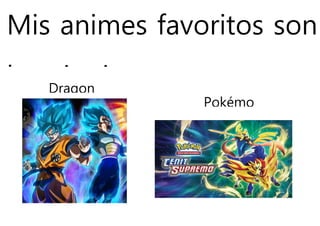 Mis animes favoritos son
los siguiente:
Dragon
ball
Pokémo
n
 