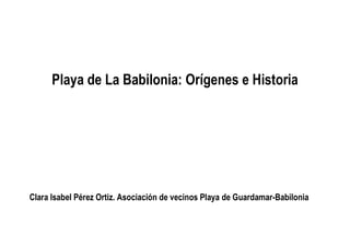 Playa de La Babilonia: Orígenes e Historia
Clara Isabel Pérez Ortiz. Asociación de vecinos Playa de Guardamar-Babilonia
 