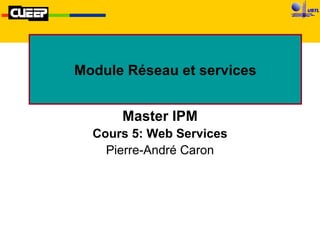Module Réseau et services Master IPM Cours 5: Web Services Pierre-André Caron 
