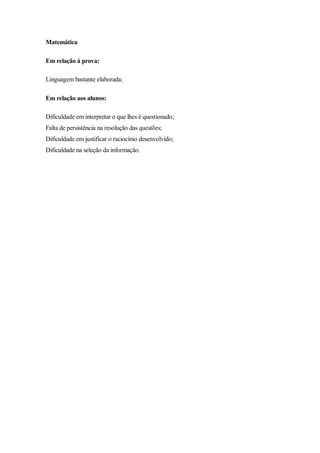 Matemática
Em relação à prova:
Linguagem bastante elaborada;
Em relação aos alunos:
Dificuldade em interpretar o que lhes é questionado;
Falta de persistência na resolução das questões;
Dificuldade em justificar o raciocínio desenvolvido;
Dificuldade na seleção da informação.

 