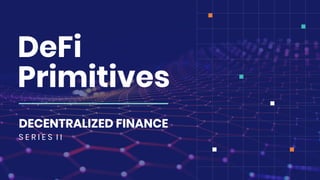 DeFi
Primitives
DECENTRALIZED FINANCE
S E R I E S I I
 