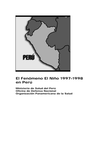 El Fenómeno El Niño 1997-1998
en Perú
Ministerio de Salud del Perú
Oficina de Defensa Nacional
Organización Panamericana de la Salud
 