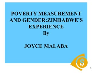 1
POVERTY MEASUREMENT
AND GENDER:ZIMBABWE’S
EXPERIENCE
By
JOYCE MALABA
 