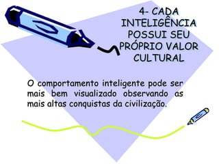 4- CADA
INTELIGÊNCIA
POSSUI SEU
PRÓPRIO VALOR
CULTURAL
O comportamento inteligente pode ser
mais bem visualizado observando as
mais altas conquistas da civilização.
 