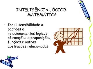 INTELIGÊNCIA LÓGICO-
MATEMÁTICA
• Inclui sensibilidade a
padrões e
relacionamentos lógicos,
afirmações e proposições,
funções e outras
abstrações relacionadas
 