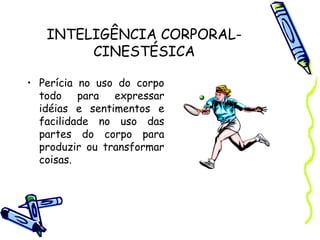 INTELIGÊNCIA CORPORAL-
CINESTÉSICA
• Perícia no uso do corpo
todo para expressar
idéias e sentimentos e
facilidade no uso das
partes do corpo para
produzir ou transformar
coisas.
 