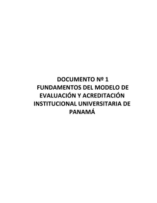 DOCUMENTO Nº 1 
FUNDAMENTOS DEL MODELO DE EVALUACIÓN Y ACREDITACIÓN INSTITUCIONAL UNIVERSITARIA DE PANAMÁ  