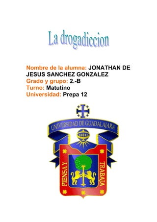Nombre de la alumna: JONATHAN DE
JESUS SANCHEZ GONZALEZ
Grado y grupo: 2.-B
Turno: Matutino
Universidad: Prepa 12
 