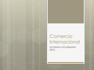 Comercio
Internacional
Incoterms actualizados
2013
 
