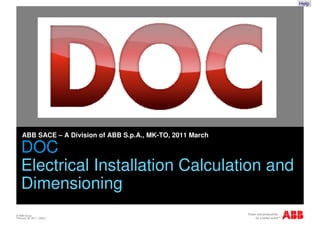 Help




    ABB SACE – A Division of ABB S.p.A., MK-TO, 2010 January

    DOC
    Electrical Installation Calculation and
    Dimensioning
© ABB Group
January 29, 2010 | Slide 1
 