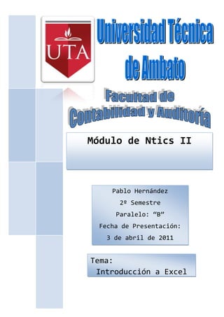 Módulo de Ntics II



     Pablo Hernández
       2º Semestre
      Paralelo: “B”
  Fecha de Presentación:
    3 de abril de 2011


Tema:
 Introducción a Excel
 