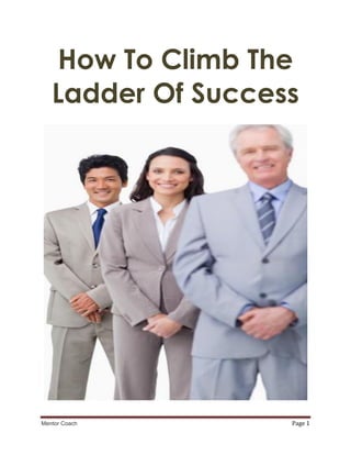 How To Climb The
   Ladder Of Success




Mentor Coach       Page 1
 
