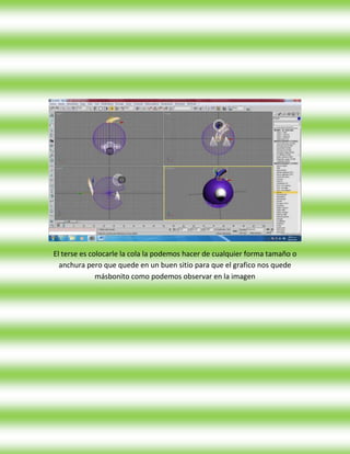 El terse es colocarle la cola la podemos hacer de cualquier forma tamaño o
  anchura pero que quede en un buen sitio para que el grafico nos quede
              másbonito como podemos observar en la imagen
 