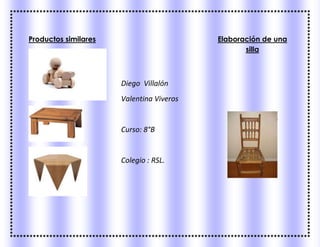 Productos similares
Diego Villalón
Valentina Viveros
Curso: 8°B
Colegio : RSL.
Elaboración de una
silla
 