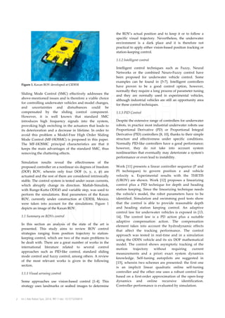 the ROV's actual position and to keep it or to follow a
specific visual trajectory. Nevertheless, the underwater
environment is a dark place and it is therefore not
practical to apply either vision-based position tracking or
station-keeping control.
1.1.2 Intelligent control

Figure 1. Kaxan ROV developed at CIDESI

Sliding Mode Control (SMC) effectively addresses the
above-mentioned issues and is therefore a viable choice
for controlling underwater vehicles and model changes,
and uncertainties and disturbances could be
compensated by the sliding control component.
However, it is well known that standard SMC
introduces high frequency signals into the system,
provoking high switching in the actuators that leads to
its deterioration and a decrease in lifetime. In order to
avoid this problem a Model-Free High Order Sliding
Mode Control (MF-HOSMC) is proposed in this paper.
The MF-HOSMC principal characteristics are that it
keeps the main advantages of the standard SMC, thus
removing the chattering effects.
Simulation results reveal the effectiveness of the
proposed controller on a nonlinear six degrees of freedom
(DOF) ROV, wherein only four DOF (x, y, z, ) are
actuated and the rest of them are considered intrinsically
stable. The control system is tested under ocean currents,
which abruptly change its direction. Matlab-Simulink,
with Runge-Kutta ODE45 and variable step, was used to
perform the simulations. Real parameters of the Kaxan
ROV, currently under construction at CIDESI, Mexico,
were taken into account for the simulations. Figure 1
depicts an image of the Kaxan ROV.
1.1 Summary on ROVs control
In this section an analysis of the state of the art is
presented. This study aims to review ROV control
strategies ranging from position trajectory to stationkeeping control, which are two of the main problems to
be dealt with. There are a great number of works in the
international literature related to several control
approaches such as PID-like control, standard sliding
mode control and fuzzy control, among others. A review
of the most relevant works is given in the following
section.
1.1.1 Visual servoing control
Some approaches use vision-based control [1-4]. This
strategy uses landmarks or seabed images to determine

2

Int J Adv Robot Syst, 2014, 11:1 | doi: 10.5772/56810

Intelligent control techniques such as Fuzzy, Neural
Networks or the combined Neuro-Fuzzy control have
been proposed for underwater vehicle control. Some
examples can be found in [5-7]. Intelligent controllers
have proven to be a good control option, however,
normally they require a long process of parameter tuning
and they are normally used in experimental vehicles,
although industrial vehicles are still an opportunity area
for these control techniques.
1.1.3 PID Control
Despite the extensive range of controllers for underwater
robots, in practice most industrial underwater robots use
Proportional Derivative (PD) or Proportional Integral
Derivative (PID) controllers [8, 10], thanks to their simple
structure and effectiveness under specific conditions.
Normally PID-like controllers have a good performance;
however, they do not take into account system
nonlinearities that eventually may deteriorate a system's
performance or even lead to instability.
Work [11] presents a linear controller sequence (P and
PI techniques) to govern position
and vehicle
velocity . Experimental results with the THETIS
(UROV) are shown. Work [12] proposes a linearizing
control plus a PID technique for depth and heading
station keeping. Since the linearizing technique needs
the vehicle's model, the robot parameters have to be
identified. Simulation and swimming pool tests show
that the control is able to provide reasonable depth
and heading station keeping control. An adaptive
control law for underwater vehicles is exposed in [13,
14]. The control law is a PD action plus a suitable
adaptive compensation action. The compensation
element takes into account the hydrodynamic effects
that affect the tracking performance. The control
approach was tested in real-time and in a simulation
using the ODIN vehicle and its six DOF mathematical
model. The control shows asymptotic tracking of the
motion
trajectory
without
requiring
current
measurements and a priori exact system dynamics
knowledge. Self-tuning autopilots are suggested in
[15], wherein two schemes are presented: the first one
is an implicit linear quadratic online self-tuning
controller and the other one uses a robust control law
based on a first-order approximation of the open-loop
dynamics and online recursive identification.
Controller performance is evaluated by simulation.

 