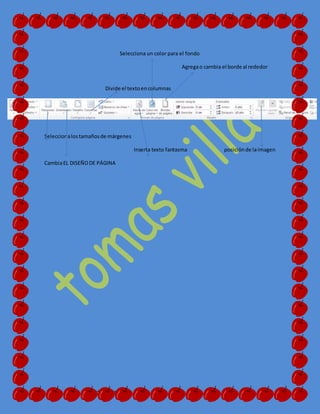 Tipo de fuente
Selecciona un color para el fondo
Agregao cambia el borde al rededor
Divide el textoencolumnas
Seleccionalostamañosde márgenes
Inserta texto fantasma posiciónde laimagen
CambiaEL DISEÑODE PÁGINA
 