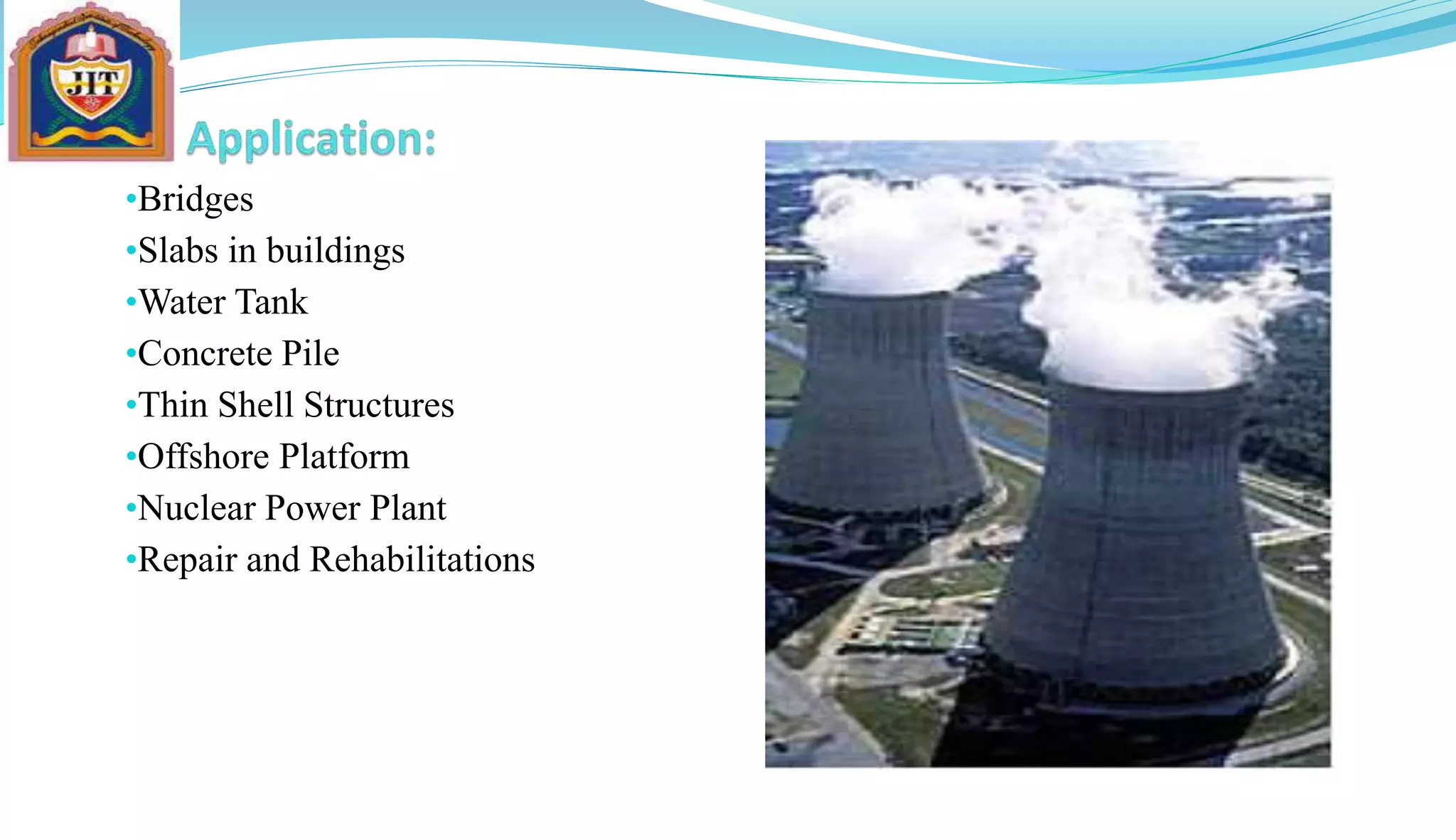 •Bridges
•Slabs in buildings
•Water Tank
•Concrete Pile
•Thin Shell Structures
•Offshore Platform
•Nuclear Power Plant
•Repair and Rehabilitations
 