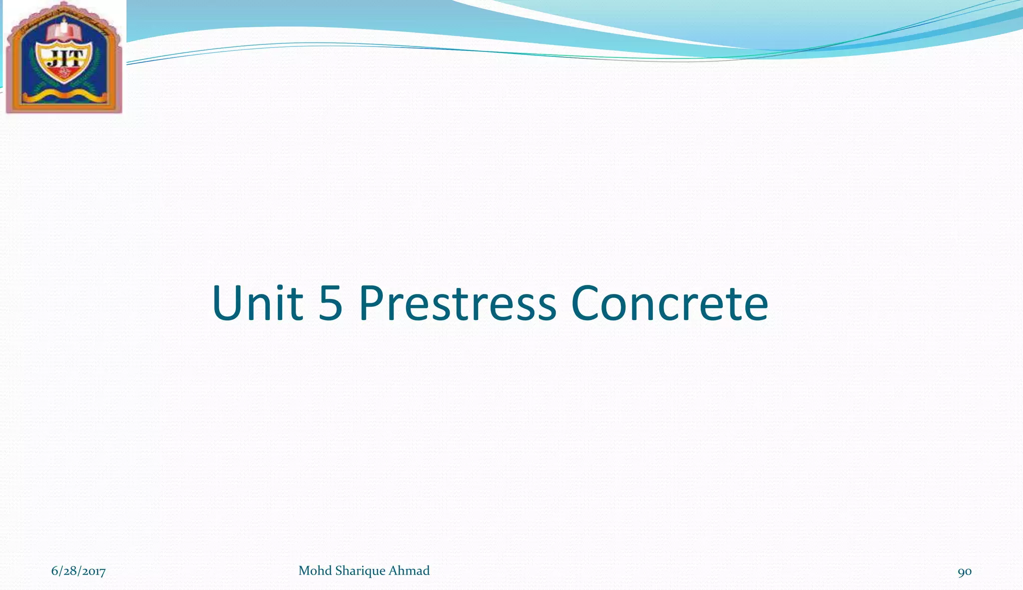 Unit 5 Prestress Concrete
6/28/2017 Mohd Sharique Ahmad 90
 