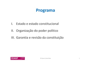 Programa 
I. Estado e estado constitucional 
II. Organização do poder político 
III. Garantia e revisão da constituição 
© Nuno Cunha Rolo 2 
 