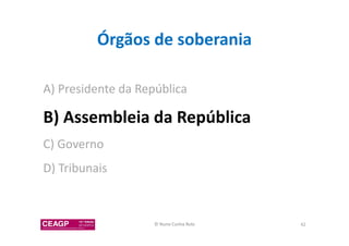 Órgãos de soberania 
A) Presidente da República 
B) Assembleia da República 
C) Governo 
D) Tribunais 
© Nuno Cunha Rolo 42 
 