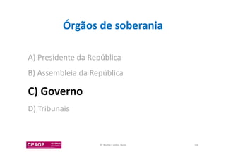 Órgãos de soberania 
A) Presidente da República 
B) Assembleia da República 
C) Governo 
D) Tribunais 
© Nuno Cunha Rolo 56 
 
