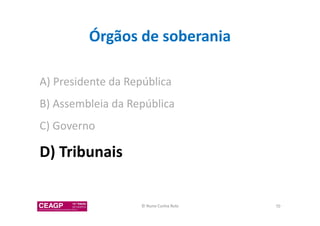 Órgãos de soberania 
A) Presidente da República 
B) Assembleia da República 
C) Governo 
D) Tribunais 
© Nuno Cunha Rolo 70 
 