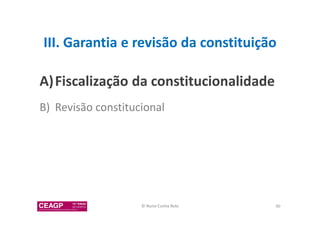 III. Garantia e revisão da constituição 
A)Fiscalização da constitucionalidade 
B) Revisão constitucional 
© Nuno Cunha Rolo 90 
 
