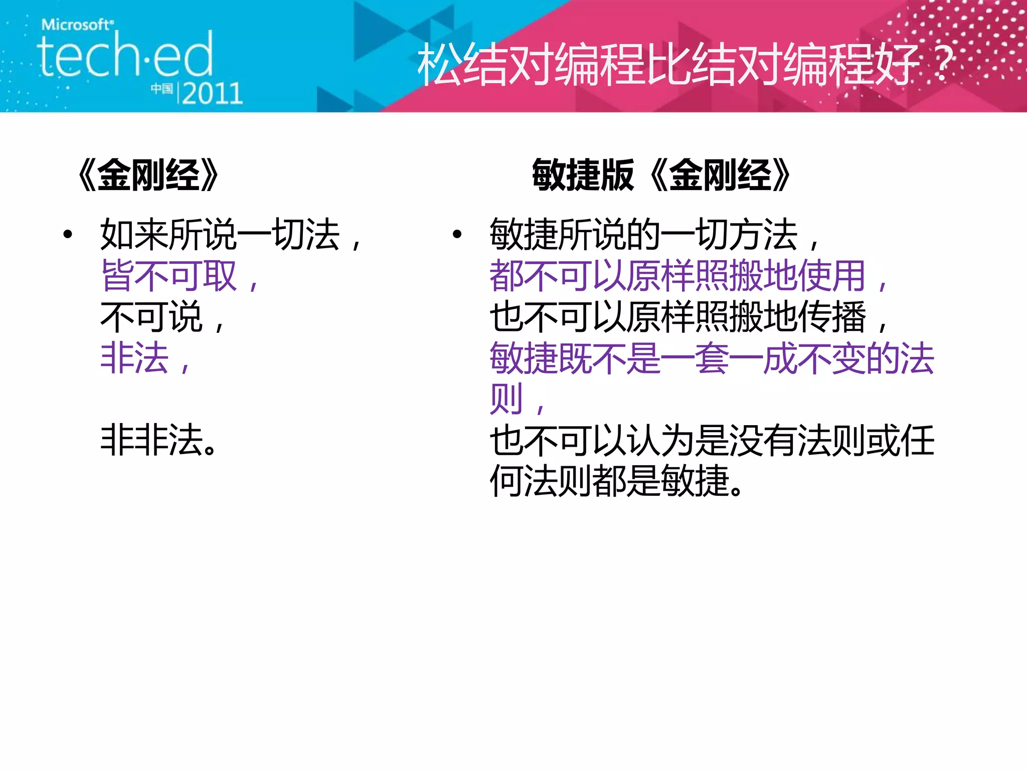 松结对编程比结对编程好？

《金刚经》          敏捷版《金刚经》
• 如来所说一切法，   • 敏捷所说的一切方法，
  皆不可取，        都不可以原样照搬地使用，
  不可说，         也不可以原样照搬地传播，
  非法，          敏捷既不是一套一成不变的法
               则，
 非非法。          也不可以讣为是没有法则或任
               何法则都是敏捷。
 