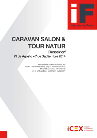 CARAVAN SALON &
TOUR NATUR
Dusseldorf
29 de Agosto – 7 de Septiembre 2014
Este informe ha sido realizado por
Eloísa Mediavilla Sobrao, bajo la supervisión de la
Oficina Económica y Comercial
de la Embajada de España en Dusseldorf
 