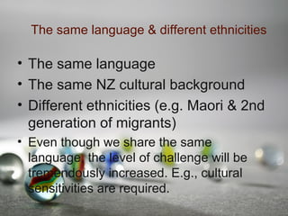 The same language & different ethnicities
• The same language
• The same NZ cultural background
• Different ethnicities (e...