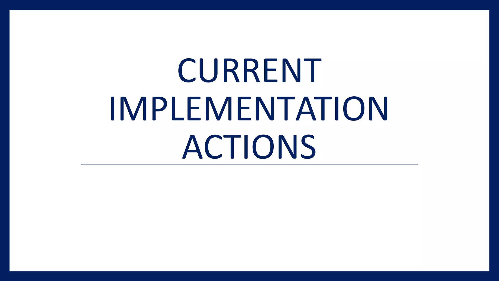CURRENT
IMPLEMENTATION
ACTIONS
 