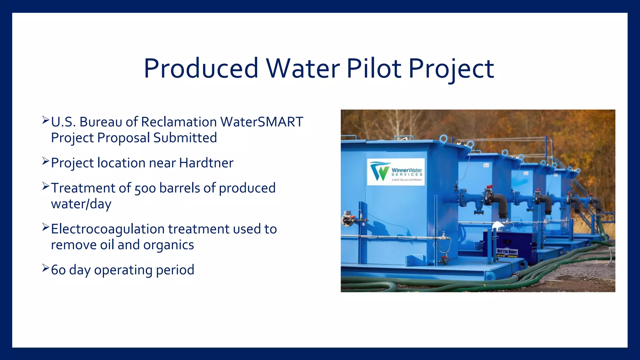 Produced Water Pilot Project
U.S. Bureau of Reclamation WaterSMART
Project Proposal Submitted
Project location near Hardtner
Treatment of 500 barrels of produced
water/day
Electrocoagulation treatment used to
remove oil and organics
60 day operating period
 